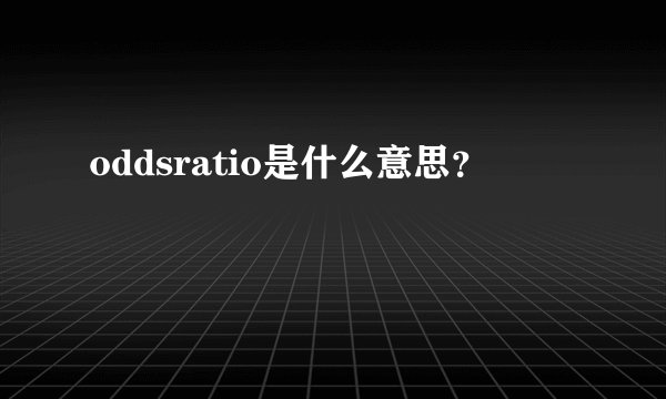oddsratio是什么意思？
