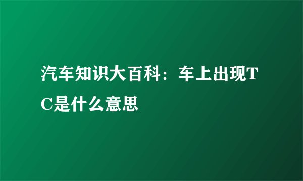 汽车知识大百科：车上出现TC是什么意思