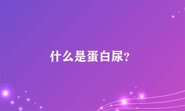 什么是蛋白尿？