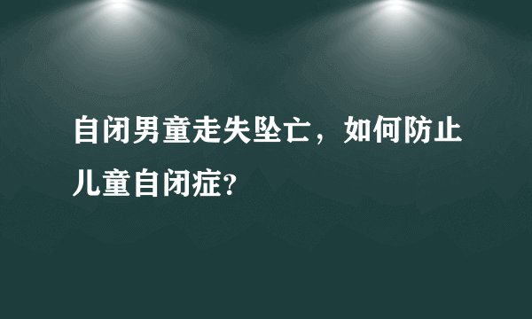 自闭男童走失坠亡，如何防止儿童自闭症？