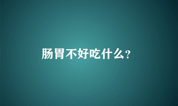 肠胃不好吃什么？