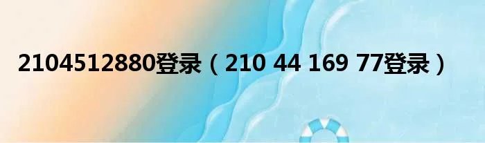 2104512880登录（210 44 169 77登录）