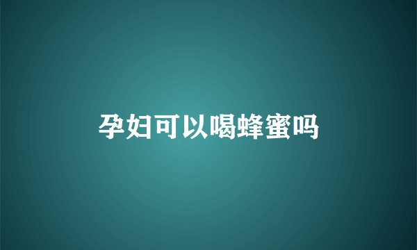 孕妇可以喝蜂蜜吗