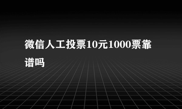 微信人工投票10元1000票靠谱吗