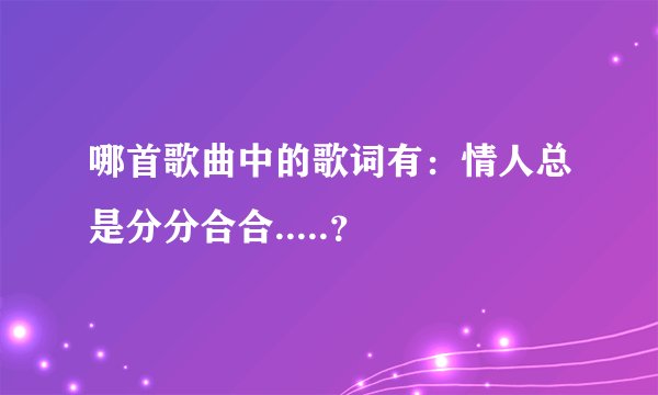 哪首歌曲中的歌词有：情人总是分分合合.....？