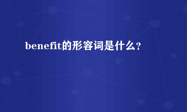 benefit的形容词是什么？