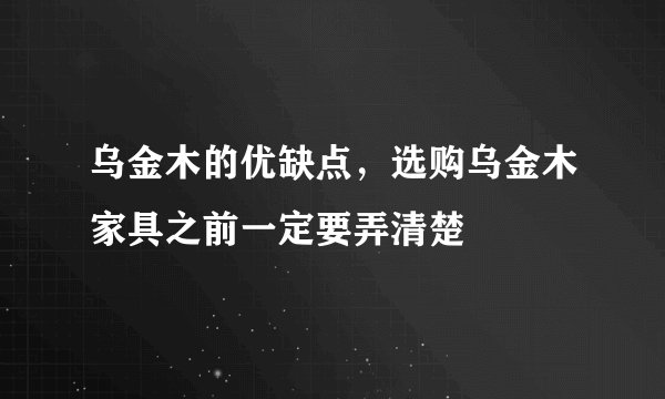 乌金木的优缺点,选购乌金木家具之前一定要弄清楚