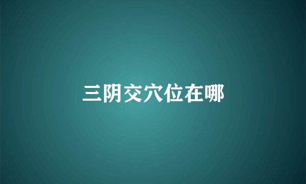 三阴交穴位在哪