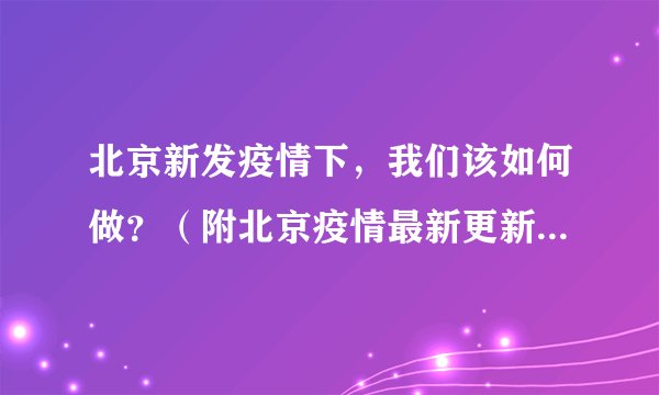 北京新发疫情下，我们该如何做？（附北京疫情最新更新中高风险区）