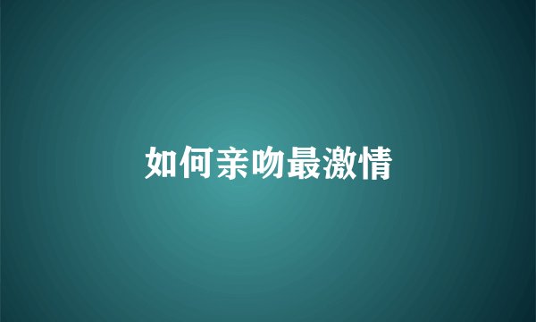 如何亲吻最激情