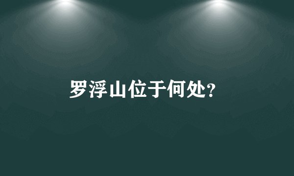 罗浮山位于何处？