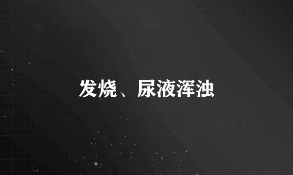 发烧、尿液浑浊