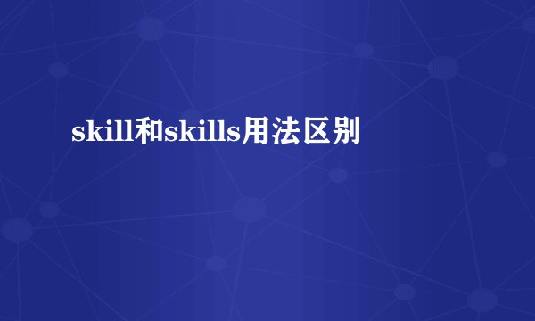 skill和skills用法区别
