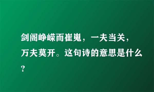 剑阁峥嵘而崔嵬，一夫当关，万夫莫开。这句诗的意思是什么？