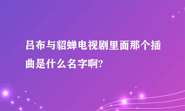 吕布与貂蝉电视剧里面那个插曲是什么名字啊?