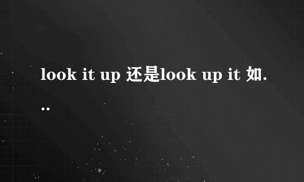 look it up 还是look up it 如果直接是名词呢？