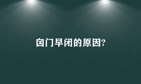 囟门早闭的原因?