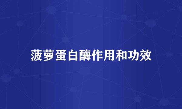 菠萝蛋白酶作用和功效