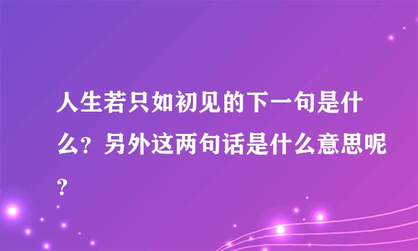 人生若只如初见的下一句是什么？另外这两句话是什么意思呢？