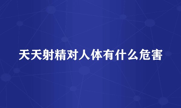 天天射精对人体有什么危害