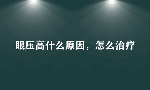 眼压高什么原因，怎么治疗