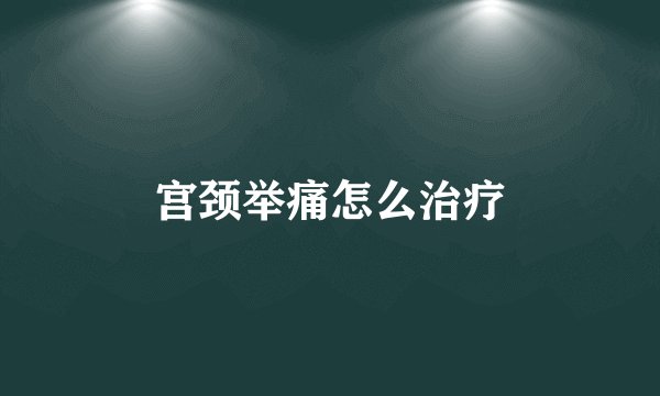 宫颈举痛怎么治疗