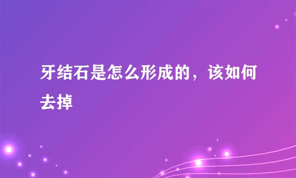 牙结石是怎么形成的,该如何去掉