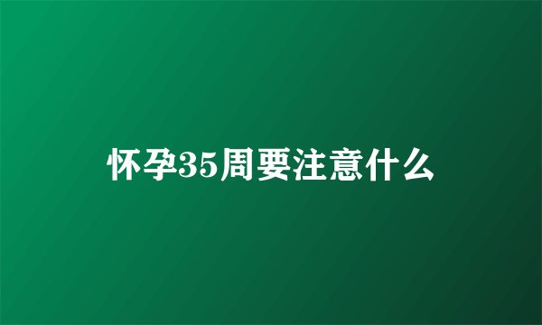 怀孕35周要注意什么