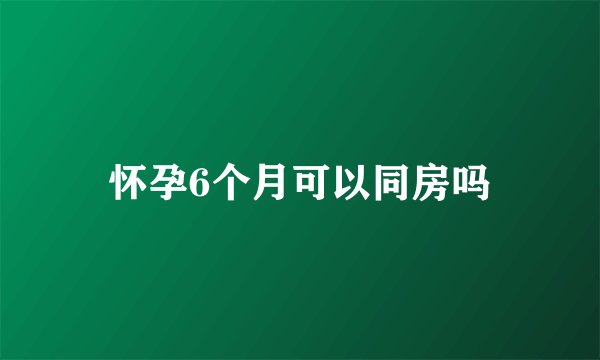 怀孕6个月可以同房吗