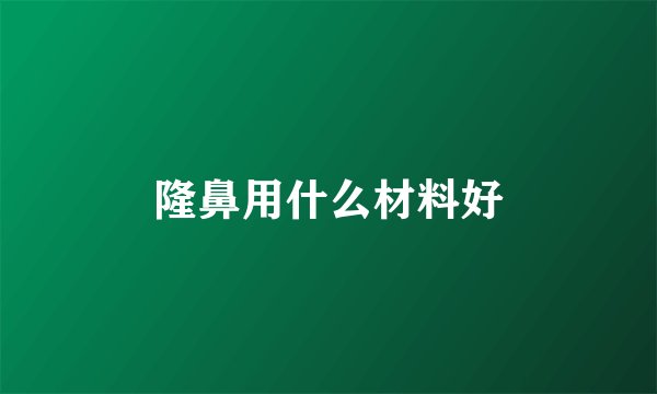 隆鼻用什么材料好