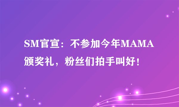 SM官宣：不参加今年MAMA颁奖礼，粉丝们拍手叫好！