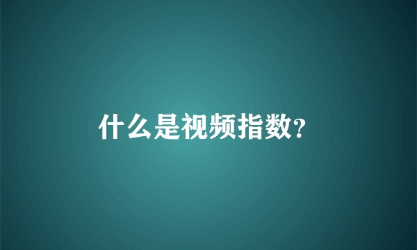 什么是视频指数？