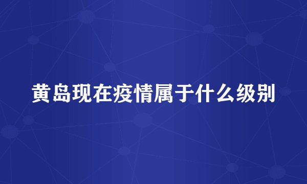 黄岛现在疫情属于什么级别