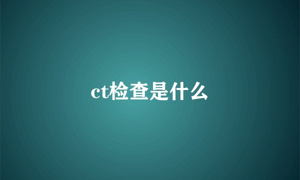 ct检查是什么