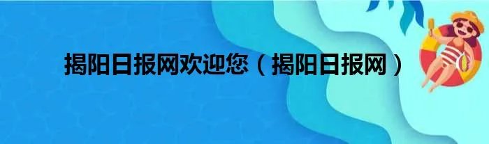 揭阳日报网欢迎您（揭阳日报网）