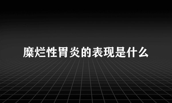 糜烂性胃炎的表现是什么
