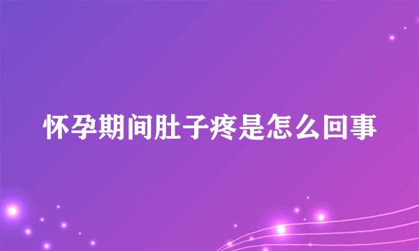 怀孕期间肚子疼是怎么回事
