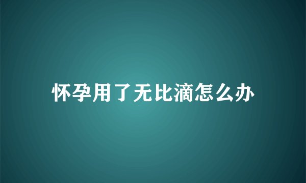 怀孕用了无比滴怎么办