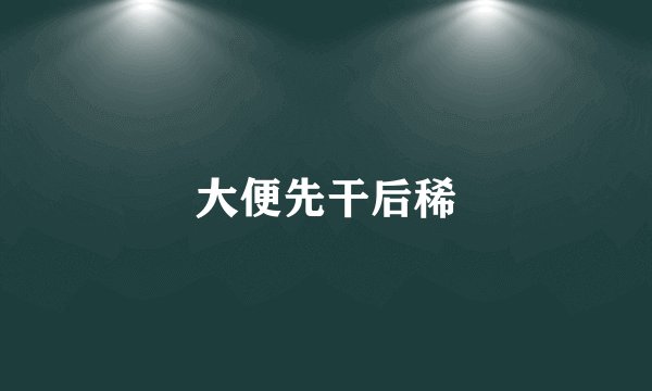 大便先干后稀