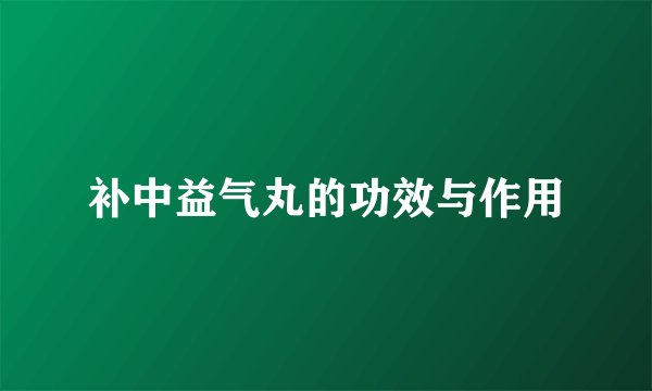 补中益气丸的功效与作用
