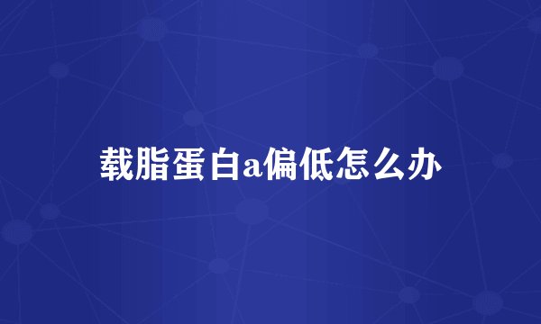 载脂蛋白a偏低怎么办