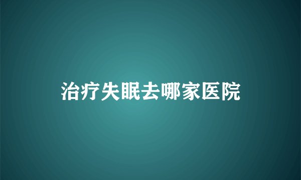 治疗失眠去哪家医院