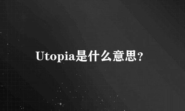 Utopia是什么意思？