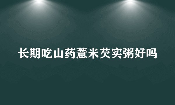 长期吃山药薏米芡实粥好吗