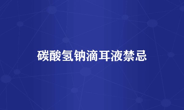 碳酸氢钠滴耳液禁忌