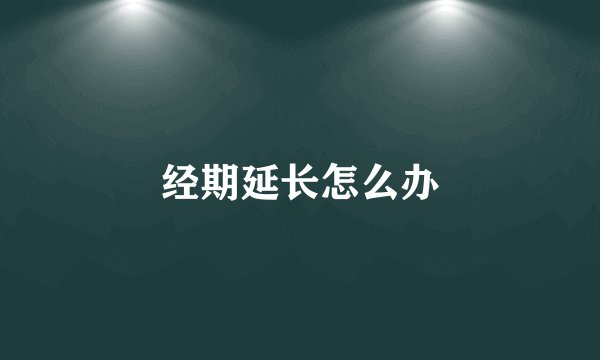 经期延长怎么办