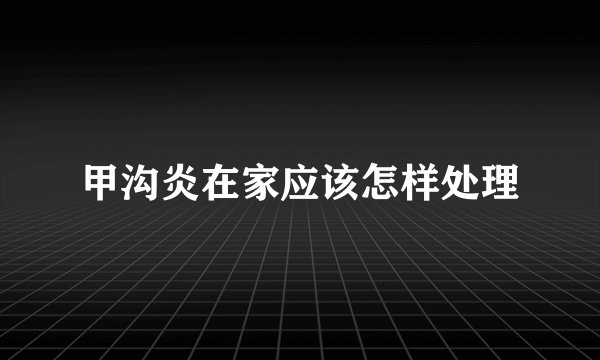 甲沟炎在家应该怎样处理