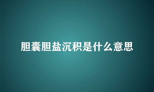 胆囊胆盐沉积是什么意思
