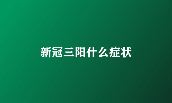 新冠三阳什么症状