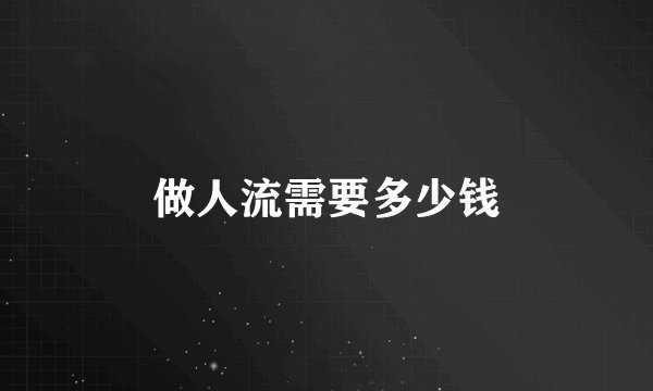 做人流需要多少钱